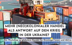 Mehr (neo)kolonialer Handel als Antwort auf den Krieg in der Ukraine? – Ein Workshop zu globalem Handel für Einsteiger*innen und Aktive